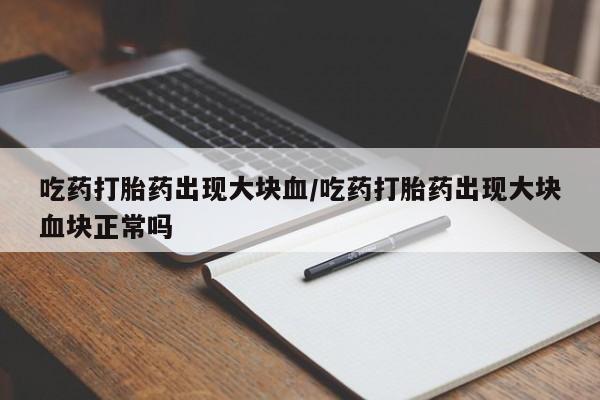 米非米索网上购买吃药打胎药出现大块血/吃药打胎药出现大块血块正常吗
