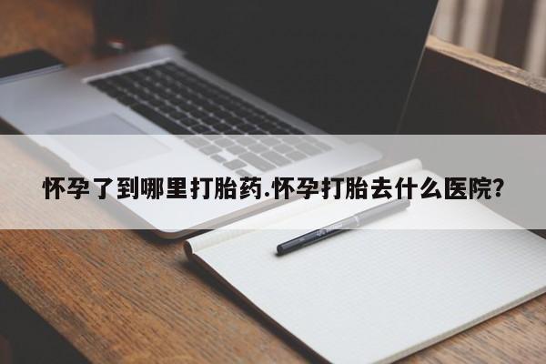 买打胎药的联系方式微信怀孕了到哪里打胎药.怀孕打胎去什么医院？