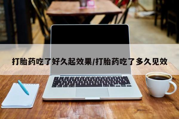 打胎药叫什么名字微信怎么购买打胎药吃了好久起效果/打胎药吃了多久见效