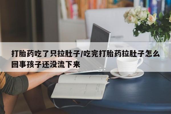 米非米索在线购买打胎药吃了只拉肚子/吃完打胎药拉肚子怎么回事孩子还没流下来