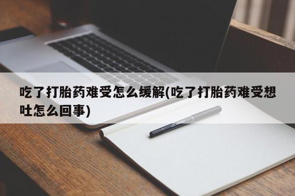 网上米非米索在线购买吃了打胎药难受怎么缓解(吃了打胎药难受想吐怎么回事)