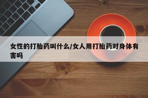 打胎药货到付款女性的打胎药叫什么/女人用打胎药对身体有害吗