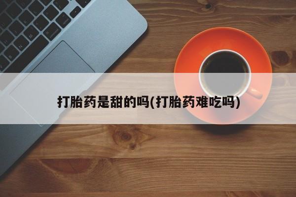 米非司酮私人微信号打胎药是甜的吗(打胎药难吃吗)