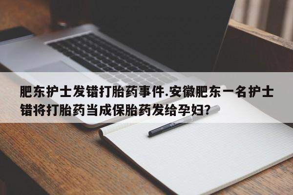 打胎药在线购买全国包邮肥东护士发错打胎药事件.安徽肥东一名护士错将打胎药当成保胎药发给孕妇？