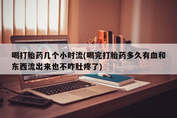 打胎药在线下单{发顺丰的快递1至2天到货}喝打胎药几个小时流(喝完打胎药多久有血和东西流出来也不咋肚疼了)