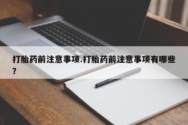 米非司酮片打胎药专卖微信打胎药前注意事项.打胎药前注意事项有哪些？