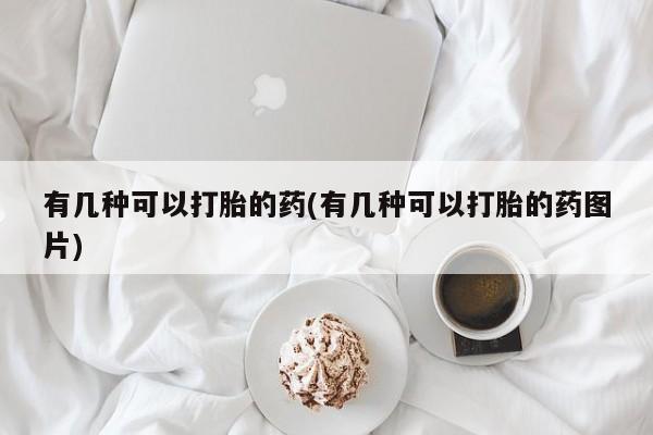 网上哪里可以买米非和米索，有几种可以打胎的药(有几种可以打胎的药图片)