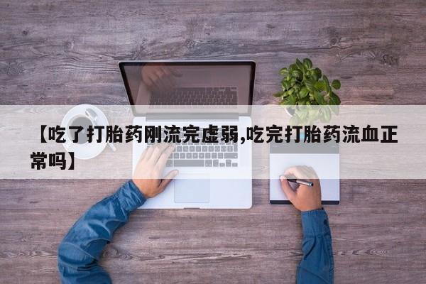 私人打胎药大月份胎停药【吃了打胎药刚流完虚弱,吃完打胎药流血正常吗】